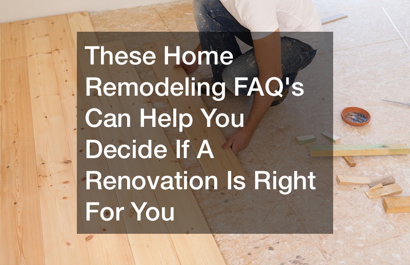 These Home Remodeling FAQ’s Can Help You Decide If A Renovation Is Right For You