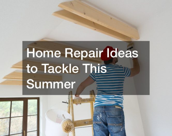 Home Repair Ideas to Tackle This Summer