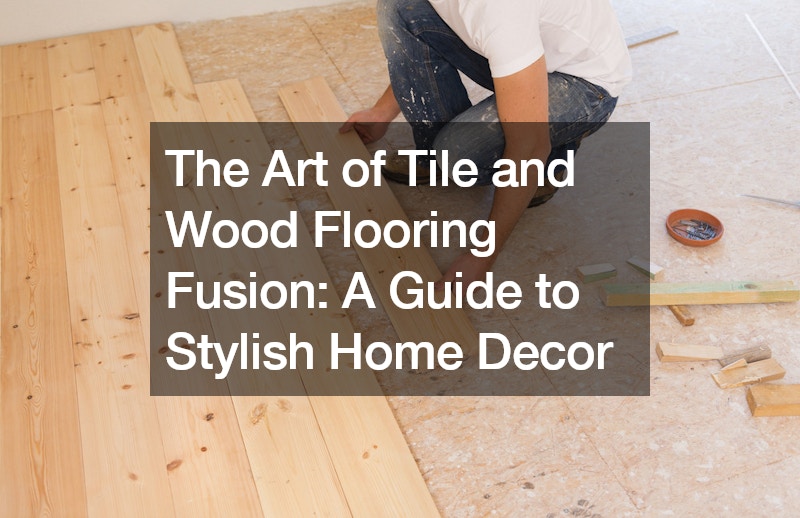 The Art of Tile and Wood Flooring Fusion: A Guide to Stylish Home Decor