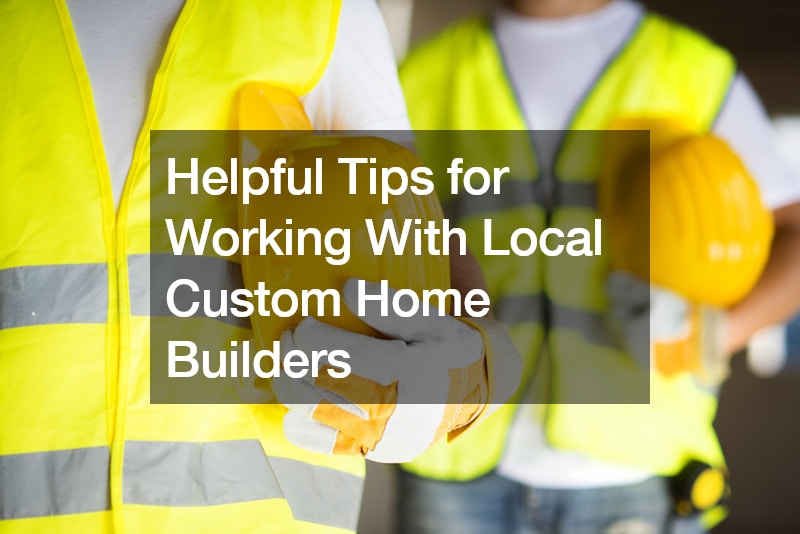 Helpful Tips for Working With Local Custom Home Builders