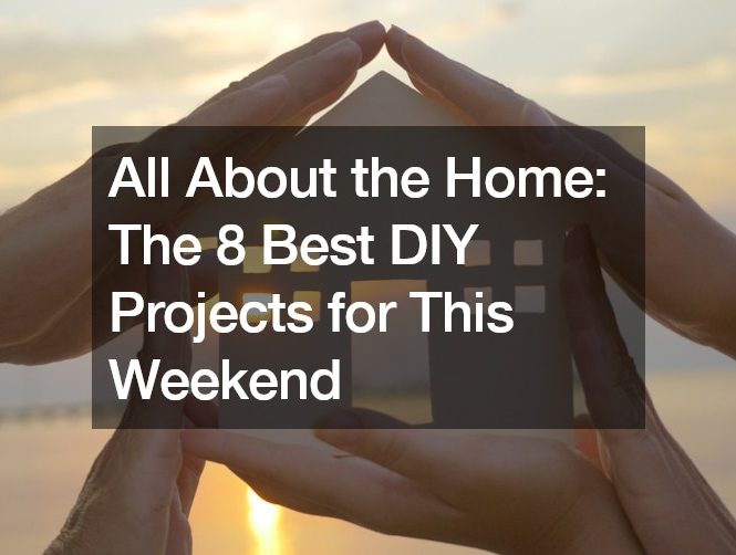 All About the Home: The 8 Best DIY Projects for This Weekend
