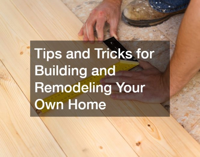 Tips and Tricks for Building and Remodeling Your Own Home