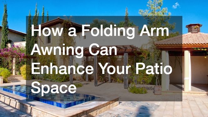 How a Folding Arm Awning Can Enhance Your Patio Space