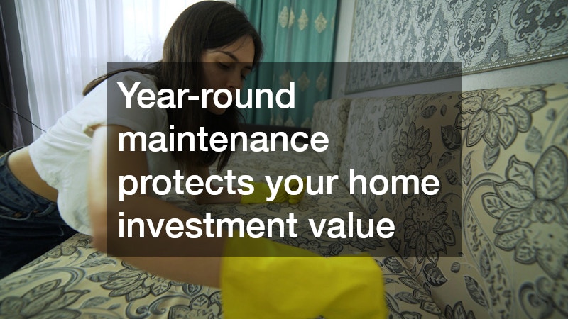 Year-round maintenance protects your home investment value