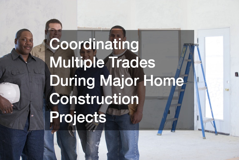 Coordinating Multiple Trades During Major Home Construction Projects