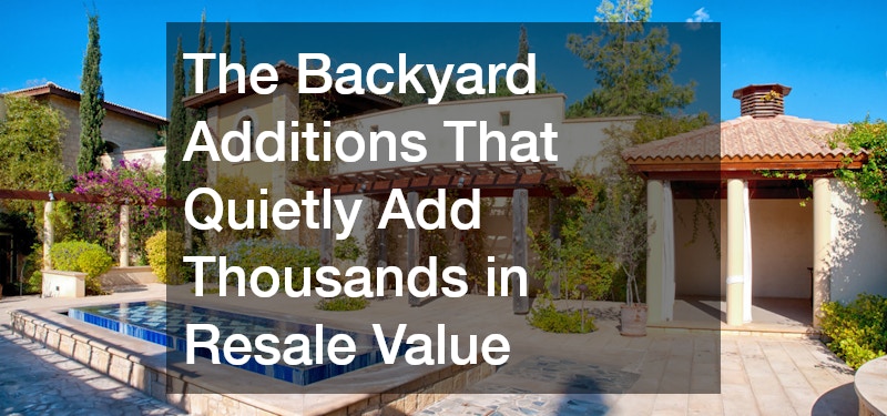 The Backyard Additions That Quietly Add Thousands in Resale Value